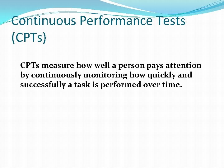 Continuous Performance Tests (CPTs) CPTs measure how well a person pays attention by continuously