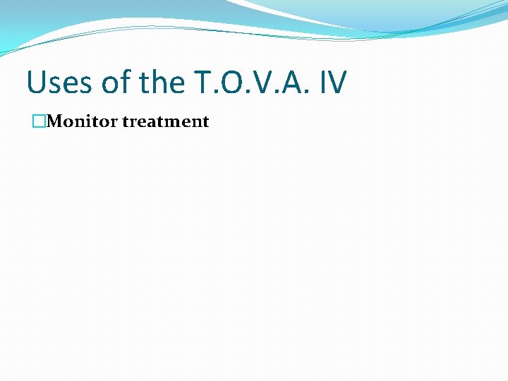 Uses of the T. O. V. A. IV �Monitor treatment 