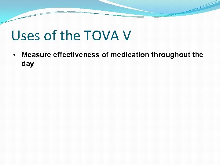 Uses of the TOVA V • Measure effectiveness of medication throughout the day 