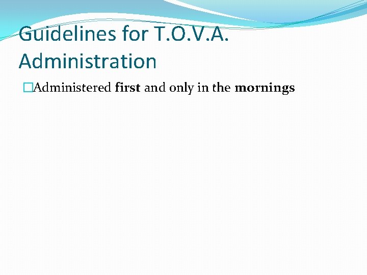 Guidelines for T. O. V. A. Administration �Administered first and only in the mornings
