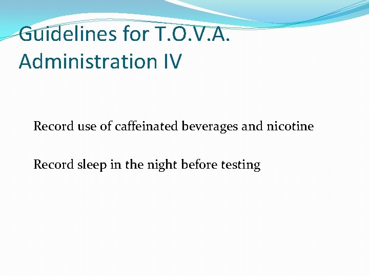 Guidelines for T. O. V. A. Administration IV Record use of caffeinated beverages and