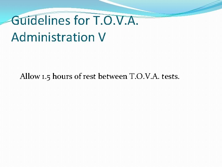 Guidelines for T. O. V. A. Administration V Allow 1. 5 hours of rest