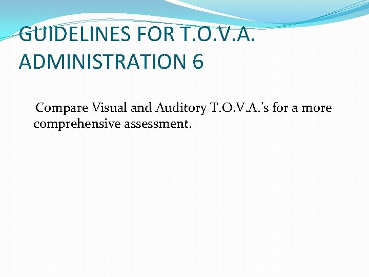GUIDELINES FOR T. O. V. A. ADMINISTRATION 6 Compare Visual and Auditory T. O.