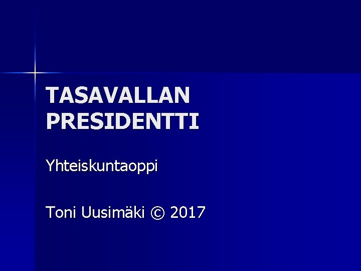 TASAVALLAN PRESIDENTTI Yhteiskuntaoppi Toni Uusimäki © 2017 