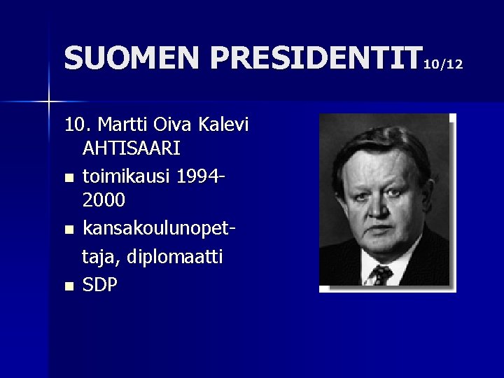 SUOMEN PRESIDENTIT 10/12 10. Martti Oiva Kalevi AHTISAARI n toimikausi 19942000 n kansakoulunopettaja, diplomaatti