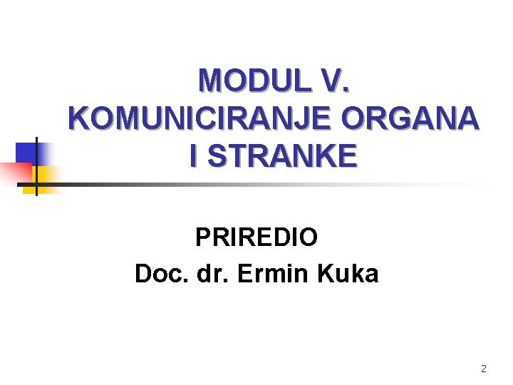 MODUL V. KOMUNICIRANJE ORGANA I STRANKE PRIREDIO Doc. dr. Ermin Kuka 2 