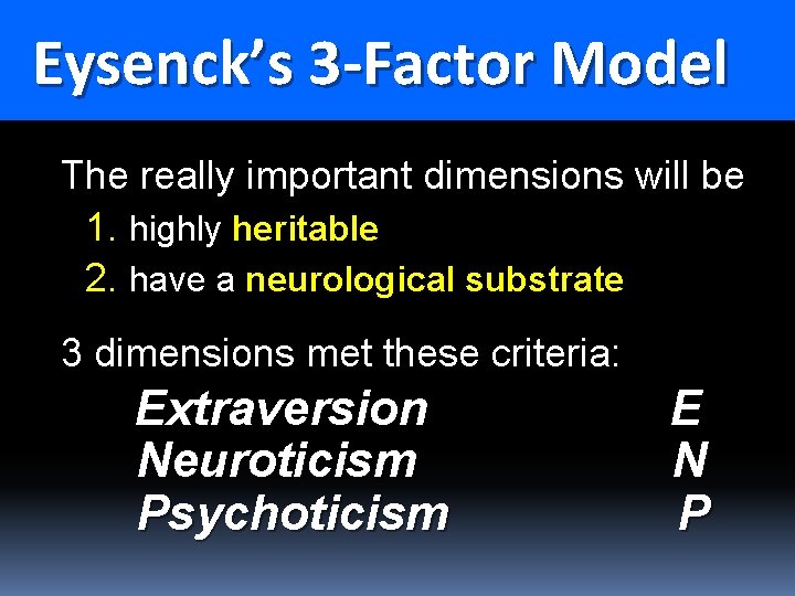 Eysenck’s 3 -Factor Model The really important dimensions will be 1. highly heritable 2.