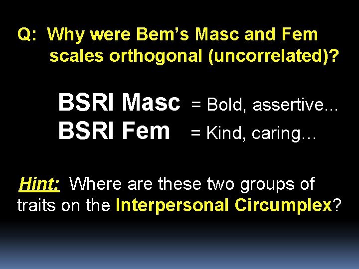 Q: Why were Bem’s Masc and Fem scales orthogonal (uncorrelated)? BSRI Masc = Bold,