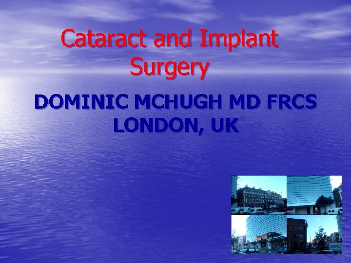 Cataract and Implant Surgery DOMINIC MCHUGH MD FRCS LONDON, UK 