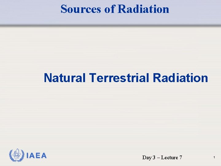 Sources of Radiation Natural Terrestrial Radiation IAEA Day 3 – Lecture 7 1 