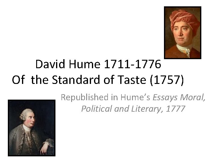 David Hume 1711 -1776 Of the Standard of Taste (1757) Republished in Hume’s Essays