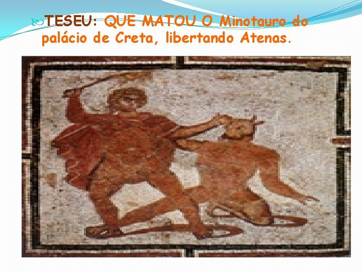  TESEU: QUE MATOU O Minotauro do palácio de Creta, libertando Atenas. 