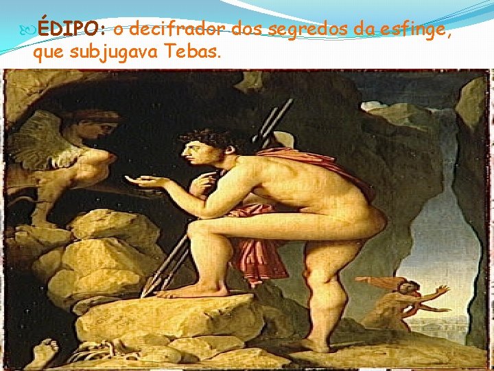  ÉDIPO: o decifrador dos segredos da esfinge, que subjugava Tebas. 