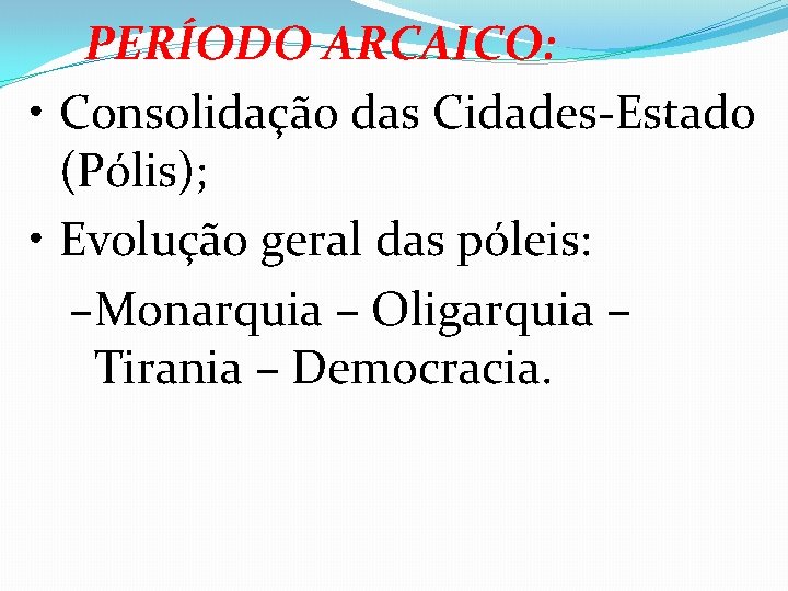 PERÍODO ARCAICO: • Consolidação das Cidades-Estado (Pólis); • Evolução geral das póleis: –Monarquia –