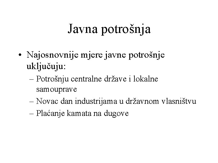 Javna potrošnja • Najosnovnije mjere javne potrošnje uključuju: – Potrošnju centralne države i lokalne