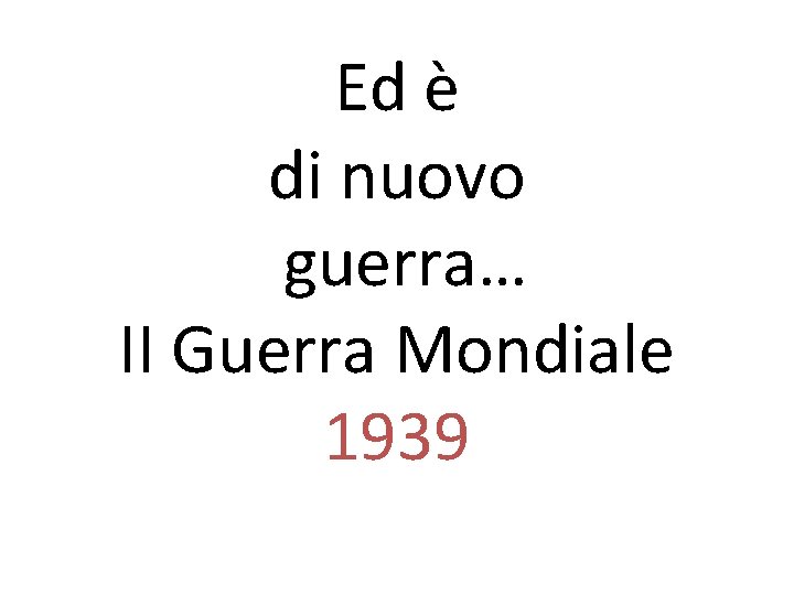 Ed è di nuovo guerra… II Guerra Mondiale 1939 Ed è di nuovo guerra… II Guerra Mondiale 1939