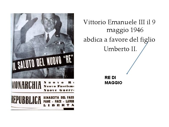 Vittorio Emanuele III il 9 maggio 1946 abdica a favore del figlio Umberto II. Vittorio Emanuele III il 9 maggio 1946 abdica a favore del figlio Umberto II.