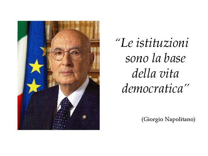 “Le istituzioni sono la base della vita democratica” (Giorgio Napolitano) “Le istituzioni sono la base della vita democratica” (Giorgio Napolitano)