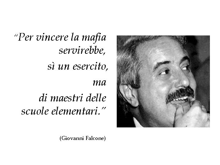 “Per vincere la mafia servirebbe, sì un esercito, ma di maestri delle scuole elementari. “Per vincere la mafia servirebbe, sì un esercito, ma di maestri delle scuole elementari.