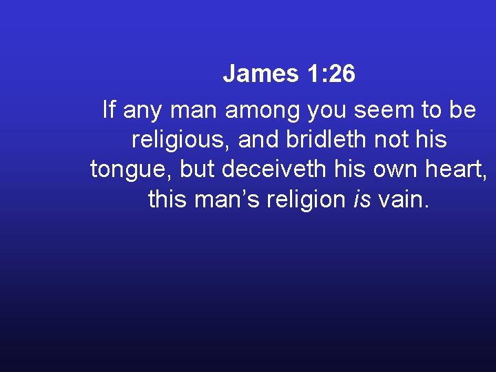 James 1: 26 If any man among you seem to be religious, and bridleth James 1: 26 If any man among you seem to be religious, and bridleth