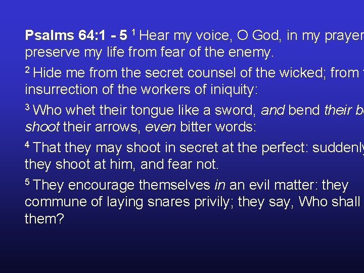 Psalms 64: 1 - 5 1 Hear my voice, O God, in my prayer Psalms 64: 1 - 5 1 Hear my voice, O God, in my prayer