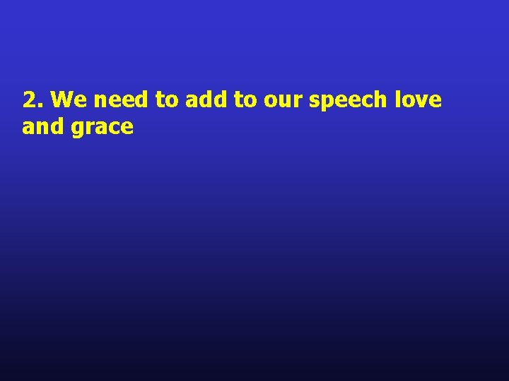 2. We need to add to our speech love and grace 2. We need to add to our speech love and grace