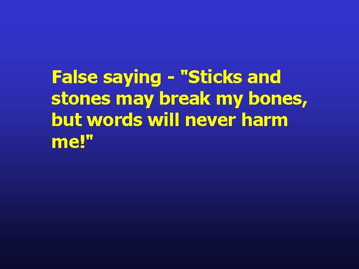 False saying - "Sticks and stones may break my bones, but words will never False saying - "Sticks and stones may break my bones, but words will never