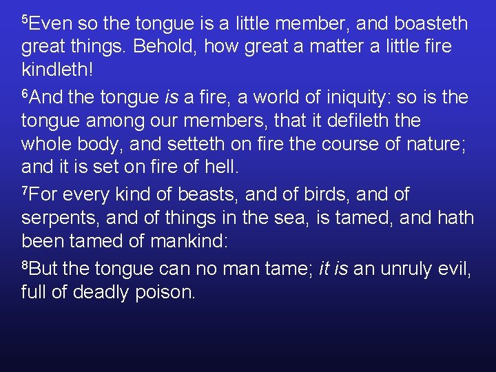 5 Even so the tongue is a little member, and boasteth great things. Behold, 5 Even so the tongue is a little member, and boasteth great things. Behold,