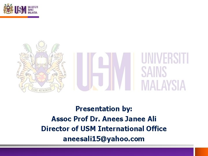 Presentation by: Assoc Prof Dr. Anees Janee Ali Director of USM International Office aneesali