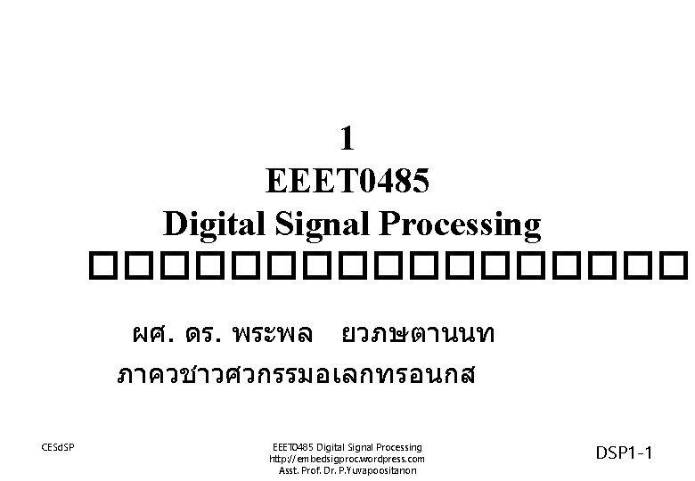 1 EEET 0485 Digital Signal Processing ��������� ผศ. ดร. พระพล ยวภษตานนท ภาควชาวศวกรรมอเลกทรอนกส CESd. SP 1 EEET 0485 Digital Signal Processing ��������� ผศ. ดร. พระพล ยวภษตานนท ภาควชาวศวกรรมอเลกทรอนกส CESd. SP