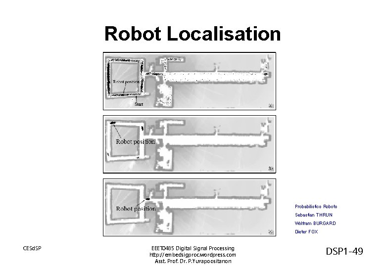 Robot Localisation Probabilistics Robots Sebastian THRUN Wolfram BURGARD Dieter FOX CESd. SP EEET 0485 Robot Localisation Probabilistics Robots Sebastian THRUN Wolfram BURGARD Dieter FOX CESd. SP EEET 0485