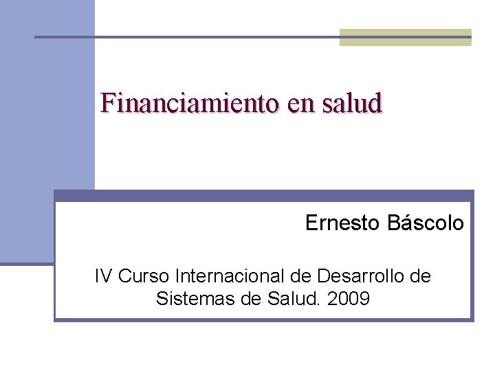 Financiamiento en salud Ernesto Báscolo IV Curso Internacional de Desarrollo de Sistemas de Salud.