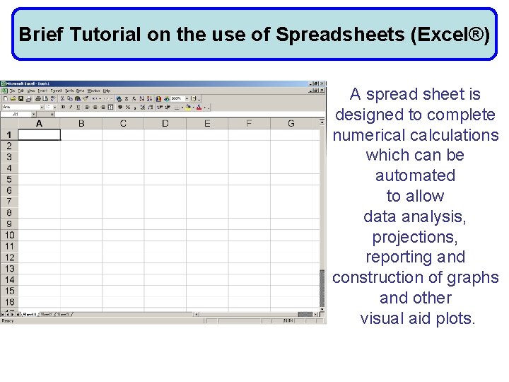 Brief Tutorial on the use of Spreadsheets (Excel®) A spread sheet is designed to