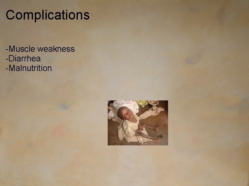 Complications -Muscle weakness -Diarrhea -Malnutrition 