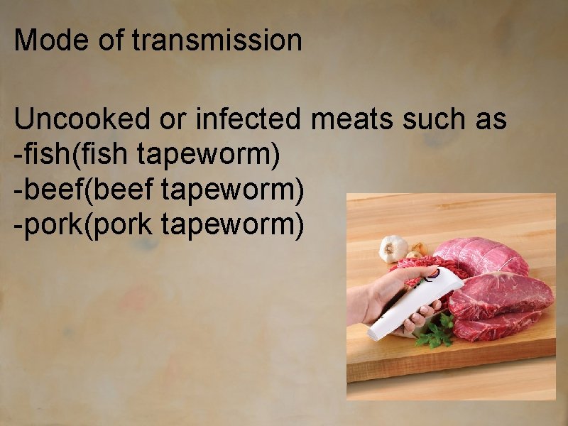 Mode of transmission Uncooked or infected meats such as -fish(fish tapeworm) -beef(beef tapeworm) -pork(pork