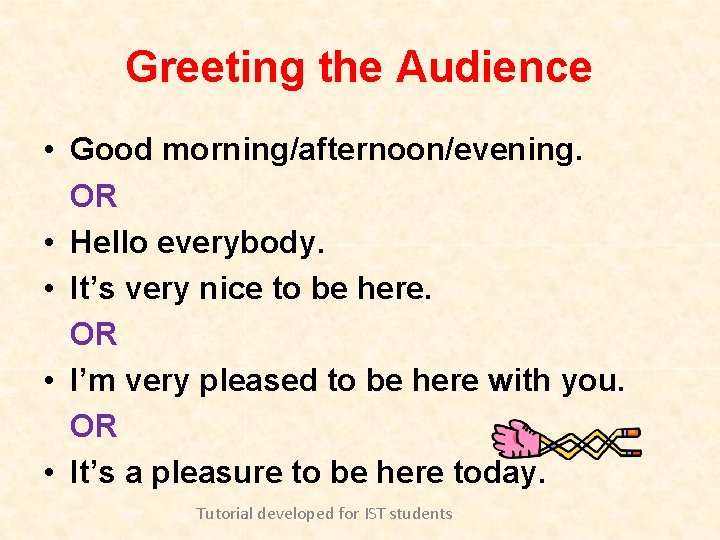 Greeting the Audience • Good morning/afternoon/evening. OR • Hello everybody. • It’s very nice