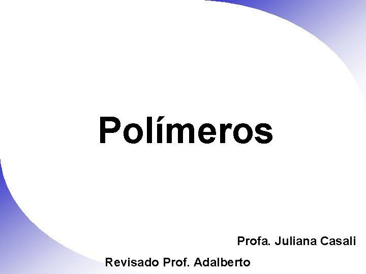 Polímeros Profa. Juliana Casali Revisado Prof. Adalberto 