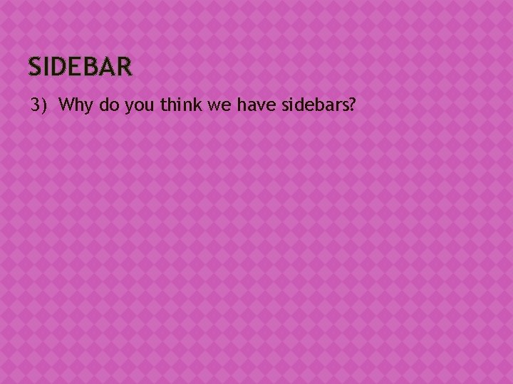 SIDEBAR 3) Why do you think we have sidebars? 