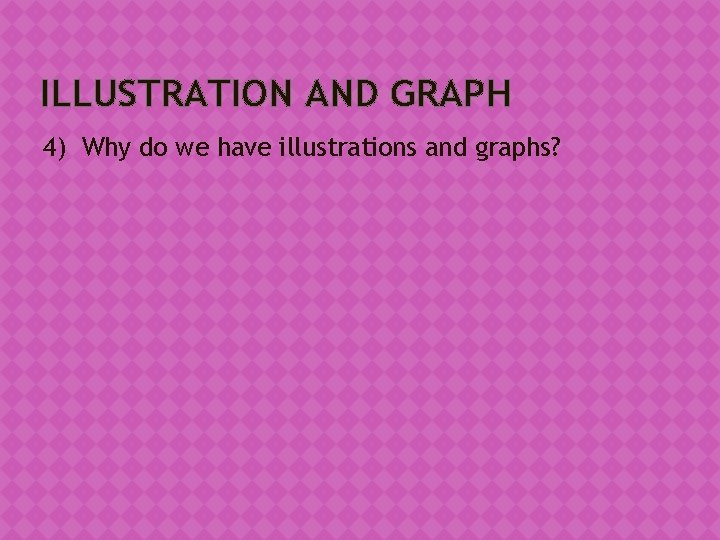 ILLUSTRATION AND GRAPH 4) Why do we have illustrations and graphs? 