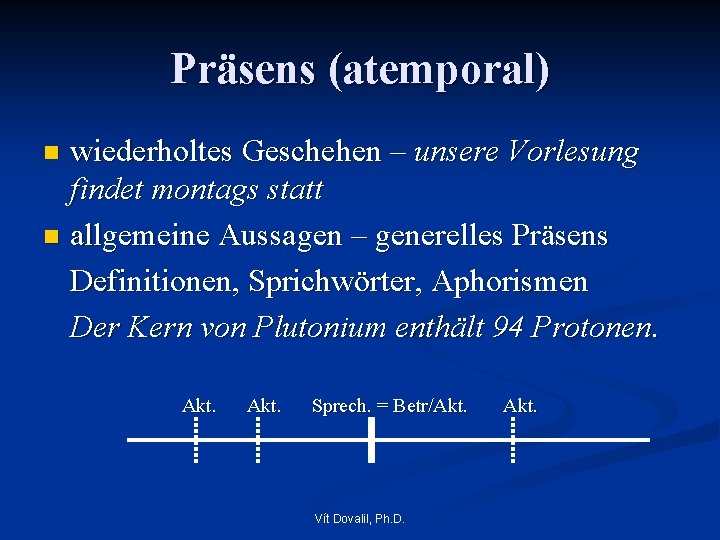 Präsens (atemporal) wiederholtes Geschehen – unsere Vorlesung findet montags statt n allgemeine Aussagen –