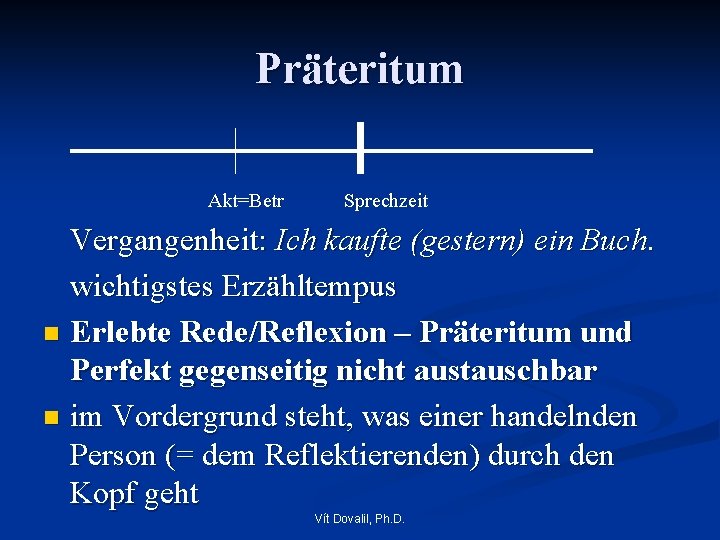 Präteritum Akt=Betr Sprechzeit Vergangenheit: Ich kaufte (gestern) ein Buch. wichtigstes Erzähltempus n Erlebte Rede/Reflexion