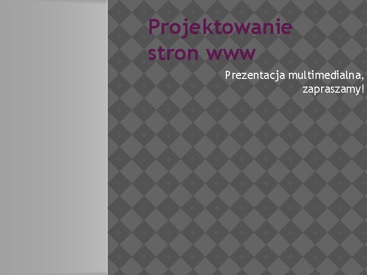 Projektowanie stron www Prezentacja multimedialna, zapraszamy! 