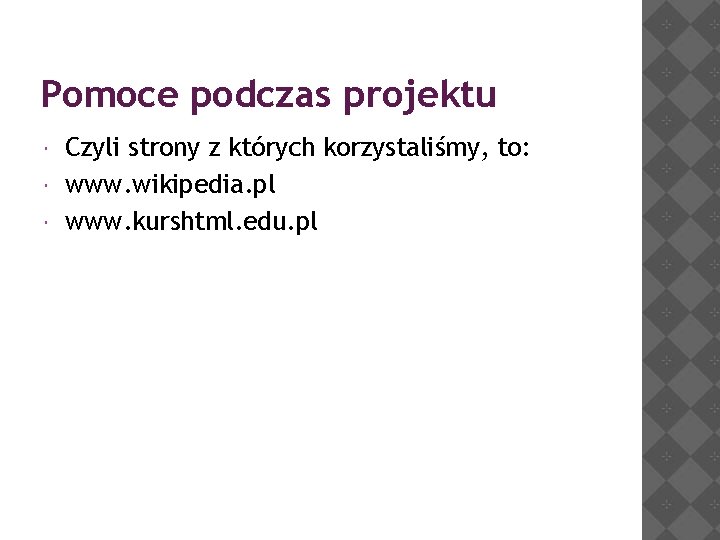 Pomoce podczas projektu Czyli strony z których korzystaliśmy, to: www. wikipedia. pl www. kurshtml.