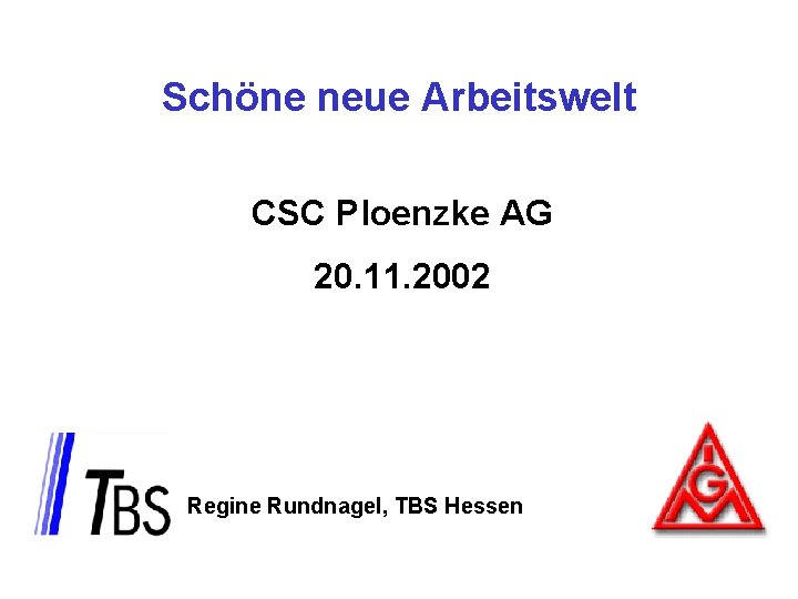 Schöne neue Arbeitswelt CSC Ploenzke AG 20. 11. 2002 Regine Rundnagel, TBS Hessen 