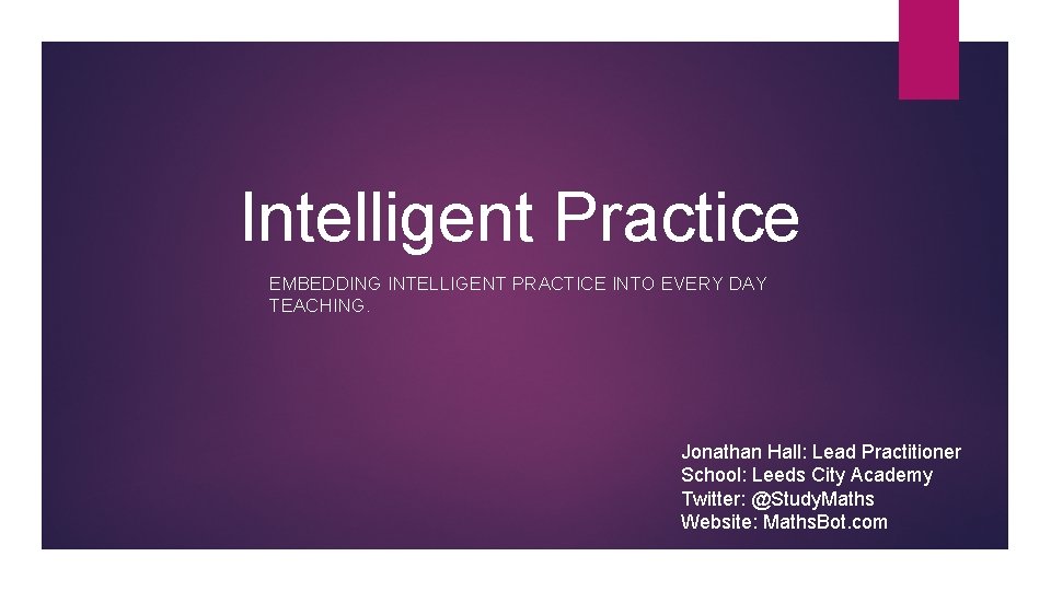 Intelligent Practice EMBEDDING INTELLIGENT PRACTICE INTO EVERY DAY TEACHING. Jonathan Hall: Lead Practitioner School: