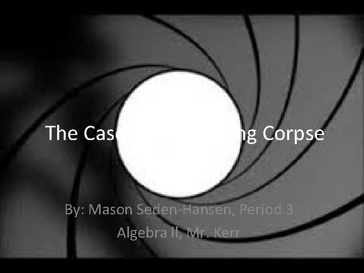 The Case of the Cooling Corpse By: Mason Seden-Hansen, Period 3 Algebra ll, Mr.