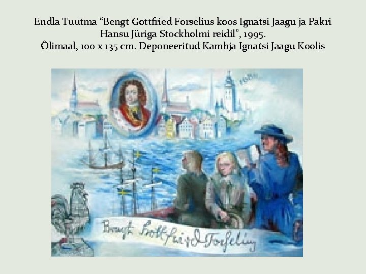 Endla Tuutma “Bengt Gottfried Forselius koos Ignatsi Jaagu ja Pakri Hansu Jüriga Stockholmi reidil”,