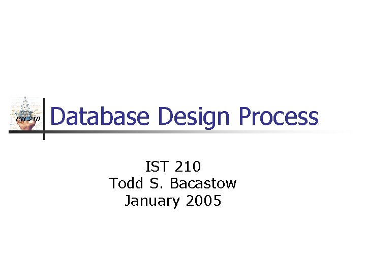 IST 210 Database Design Process IST 210 Todd S. Bacastow January 2005 