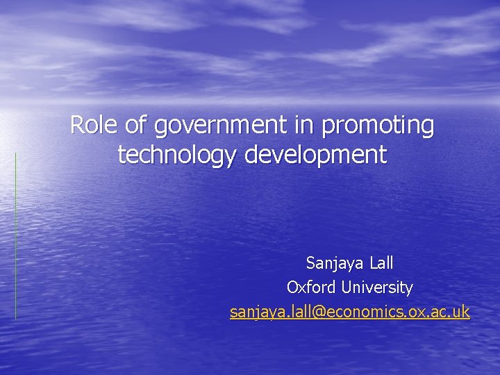 Role of government in promoting technology development Sanjaya Lall Oxford University sanjaya. lall@economics. ox.