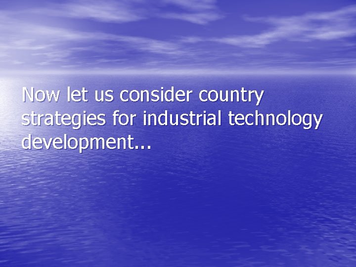 Now let us consider country strategies for industrial technology development. . . 